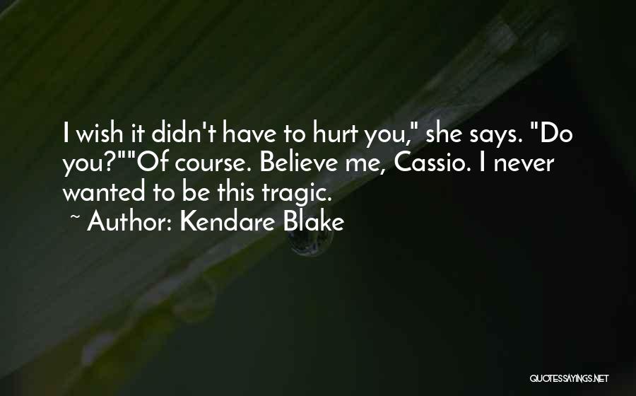 Kendare Blake Quotes: I Wish It Didn't Have To Hurt You, She Says. Do You?of Course. Believe Me, Cassio. I Never Wanted To