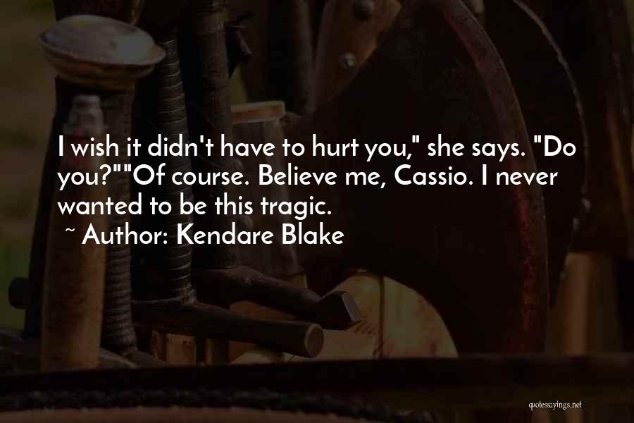 Kendare Blake Quotes: I Wish It Didn't Have To Hurt You, She Says. Do You?of Course. Believe Me, Cassio. I Never Wanted To