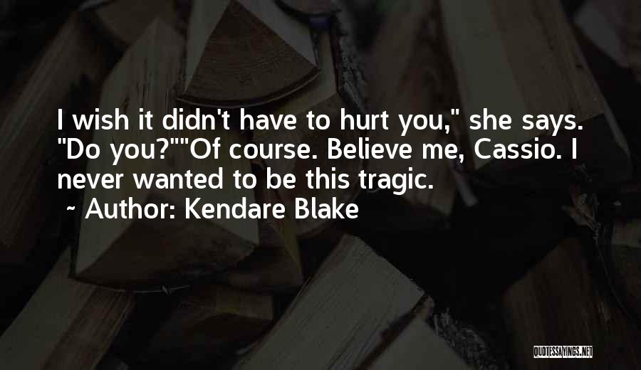 Kendare Blake Quotes: I Wish It Didn't Have To Hurt You, She Says. Do You?of Course. Believe Me, Cassio. I Never Wanted To