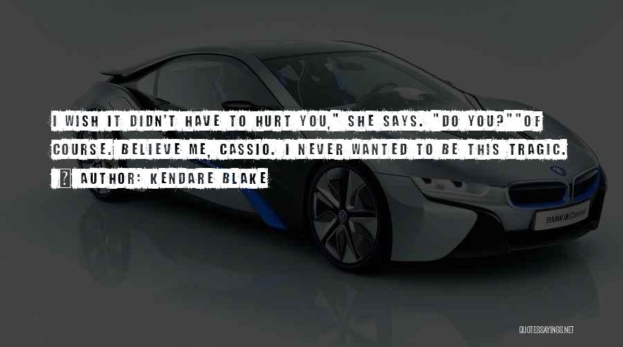 Kendare Blake Quotes: I Wish It Didn't Have To Hurt You, She Says. Do You?of Course. Believe Me, Cassio. I Never Wanted To