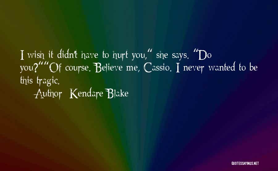 Kendare Blake Quotes: I Wish It Didn't Have To Hurt You, She Says. Do You?of Course. Believe Me, Cassio. I Never Wanted To