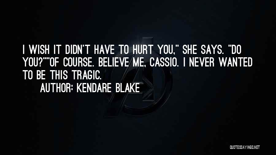Kendare Blake Quotes: I Wish It Didn't Have To Hurt You, She Says. Do You?of Course. Believe Me, Cassio. I Never Wanted To
