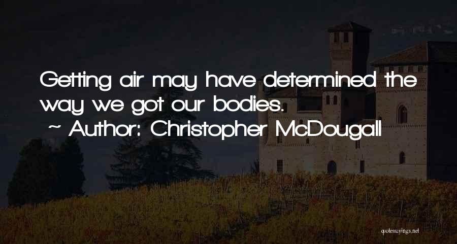 Christopher McDougall Quotes: Getting Air May Have Determined The Way We Got Our Bodies.