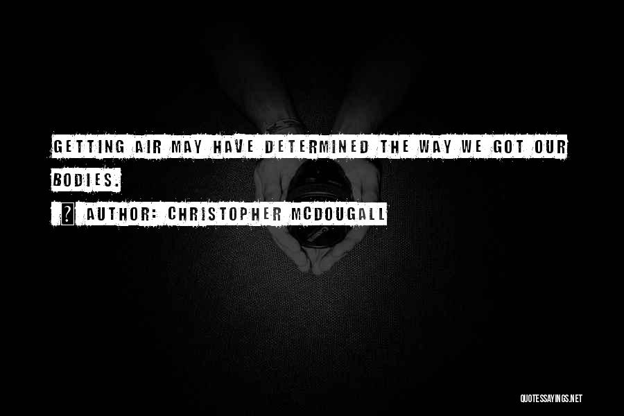 Christopher McDougall Quotes: Getting Air May Have Determined The Way We Got Our Bodies.