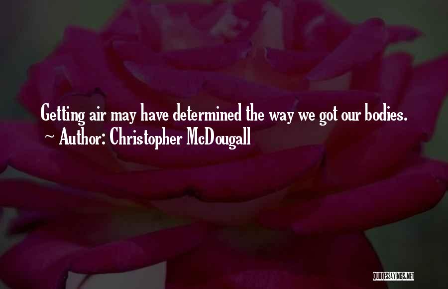 Christopher McDougall Quotes: Getting Air May Have Determined The Way We Got Our Bodies.