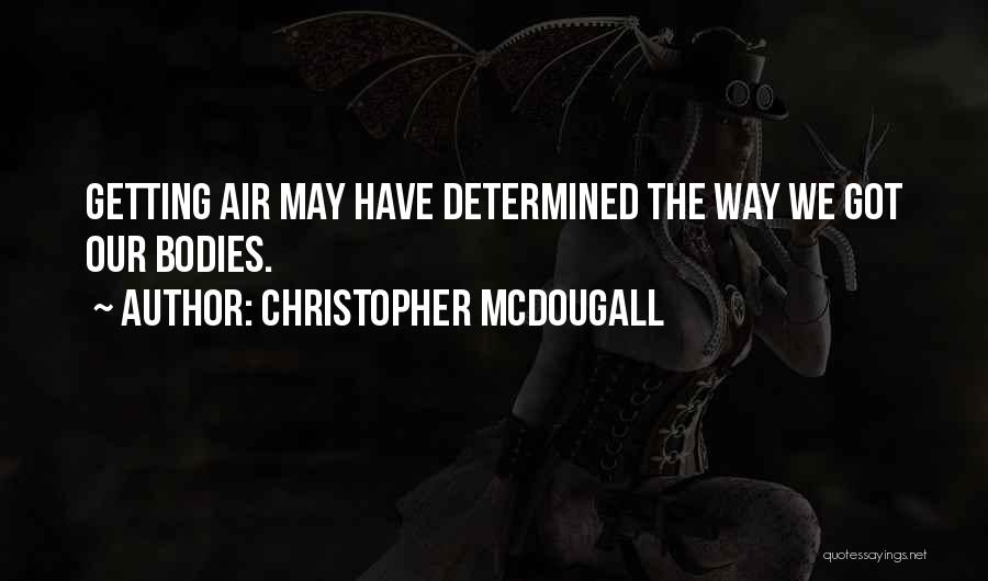 Christopher McDougall Quotes: Getting Air May Have Determined The Way We Got Our Bodies.