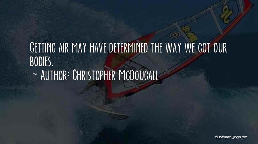Christopher McDougall Quotes: Getting Air May Have Determined The Way We Got Our Bodies.