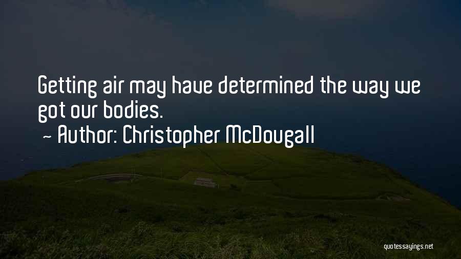 Christopher McDougall Quotes: Getting Air May Have Determined The Way We Got Our Bodies.