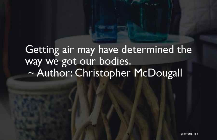 Christopher McDougall Quotes: Getting Air May Have Determined The Way We Got Our Bodies.
