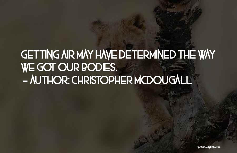 Christopher McDougall Quotes: Getting Air May Have Determined The Way We Got Our Bodies.