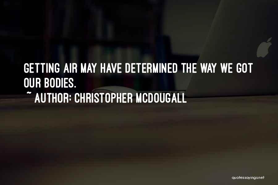 Christopher McDougall Quotes: Getting Air May Have Determined The Way We Got Our Bodies.