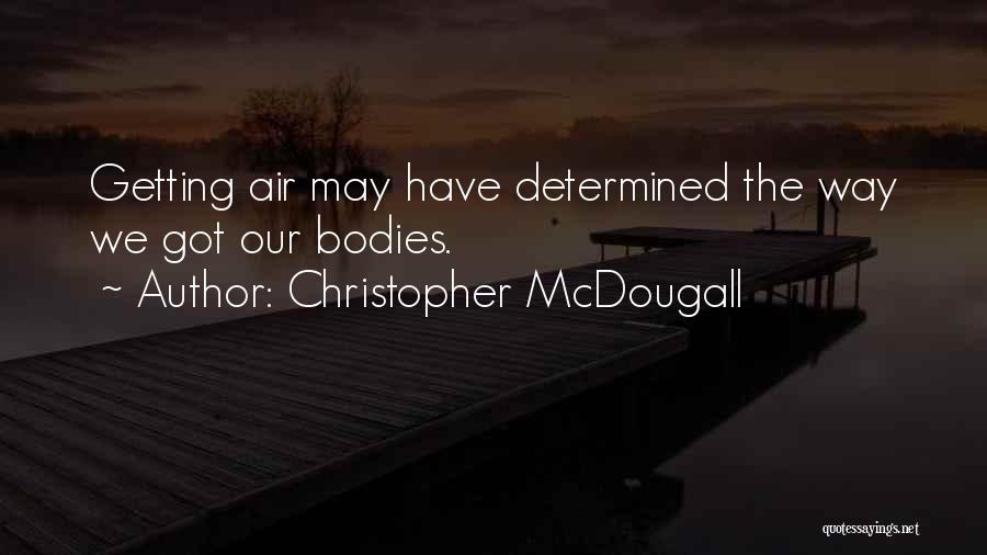 Christopher McDougall Quotes: Getting Air May Have Determined The Way We Got Our Bodies.