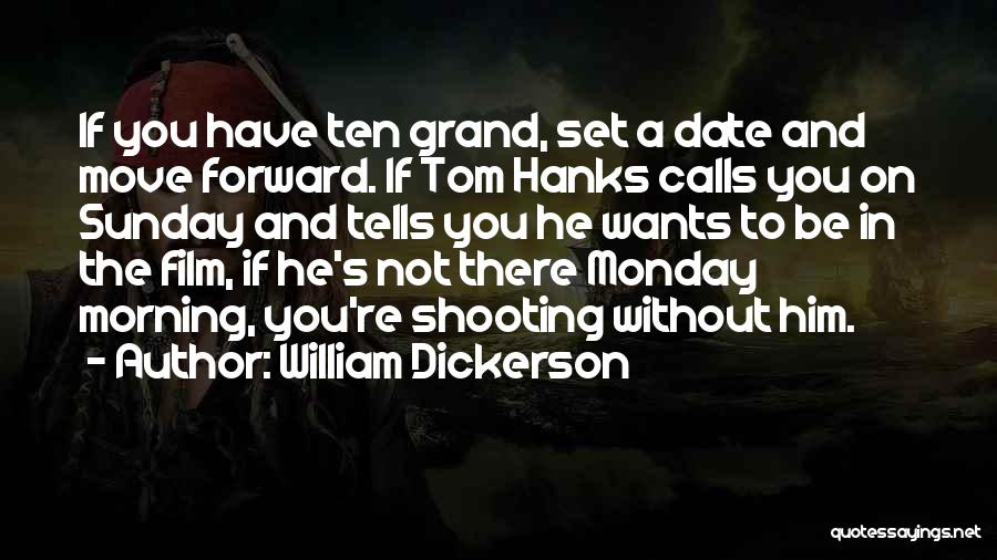 William Dickerson Quotes: If You Have Ten Grand, Set A Date And Move Forward. If Tom Hanks Calls You On Sunday And Tells