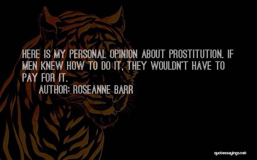Roseanne Barr Quotes: Here Is My Personal Opinion About Prostitution. If Men Knew How To Do It, They Wouldn't Have To Pay For