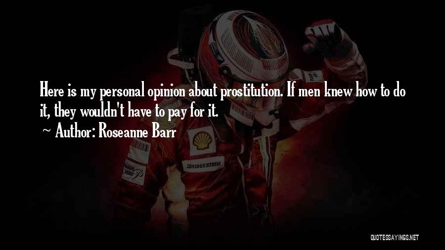 Roseanne Barr Quotes: Here Is My Personal Opinion About Prostitution. If Men Knew How To Do It, They Wouldn't Have To Pay For