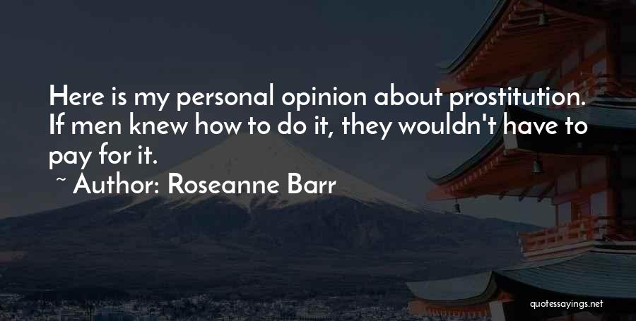 Roseanne Barr Quotes: Here Is My Personal Opinion About Prostitution. If Men Knew How To Do It, They Wouldn't Have To Pay For