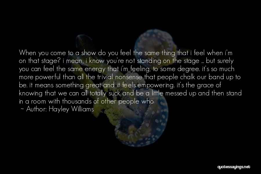 Hayley Williams Quotes: When You Come To A Show Do You Feel The Same Thing That I Feel When I'm On That Stage?