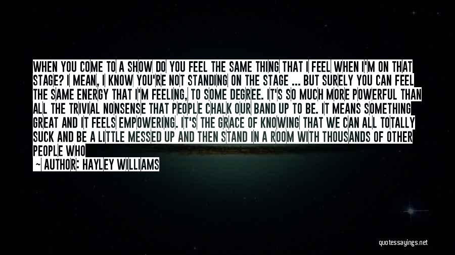 Hayley Williams Quotes: When You Come To A Show Do You Feel The Same Thing That I Feel When I'm On That Stage?
