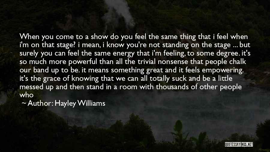 Hayley Williams Quotes: When You Come To A Show Do You Feel The Same Thing That I Feel When I'm On That Stage?