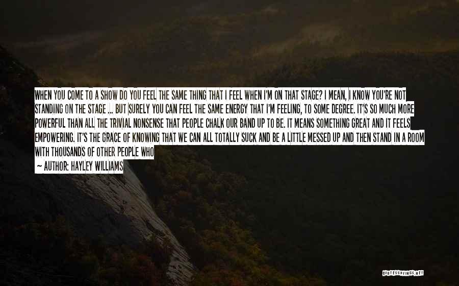 Hayley Williams Quotes: When You Come To A Show Do You Feel The Same Thing That I Feel When I'm On That Stage?