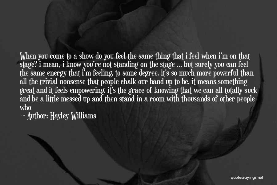 Hayley Williams Quotes: When You Come To A Show Do You Feel The Same Thing That I Feel When I'm On That Stage?