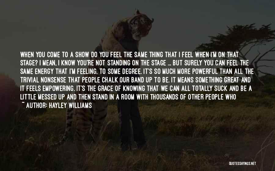 Hayley Williams Quotes: When You Come To A Show Do You Feel The Same Thing That I Feel When I'm On That Stage?