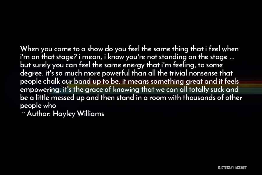 Hayley Williams Quotes: When You Come To A Show Do You Feel The Same Thing That I Feel When I'm On That Stage?