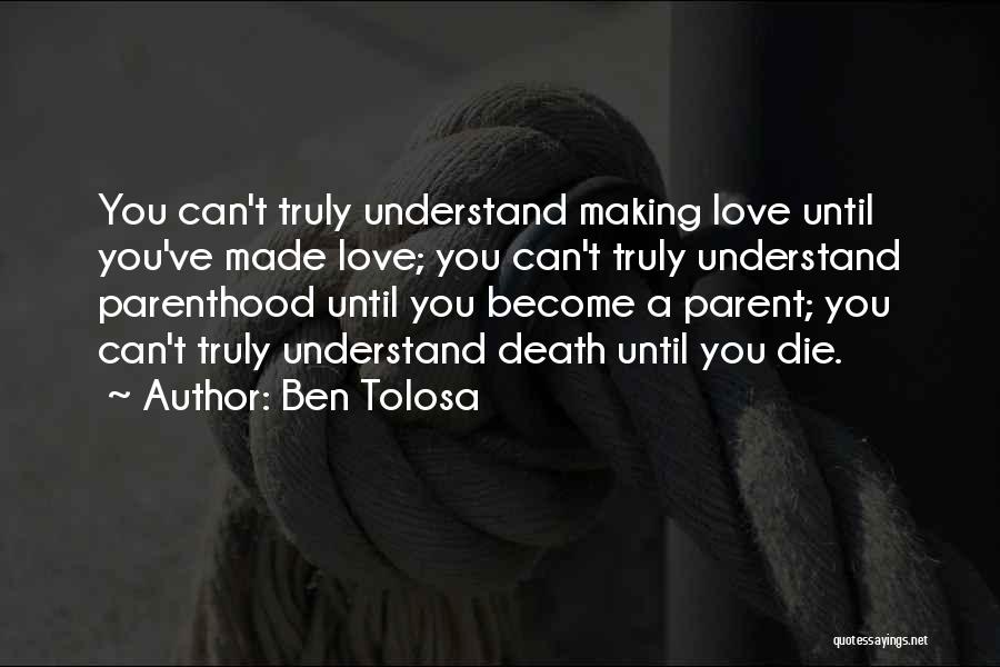 Ben Tolosa Quotes: You Can't Truly Understand Making Love Until You've Made Love; You Can't Truly Understand Parenthood Until You Become A Parent;