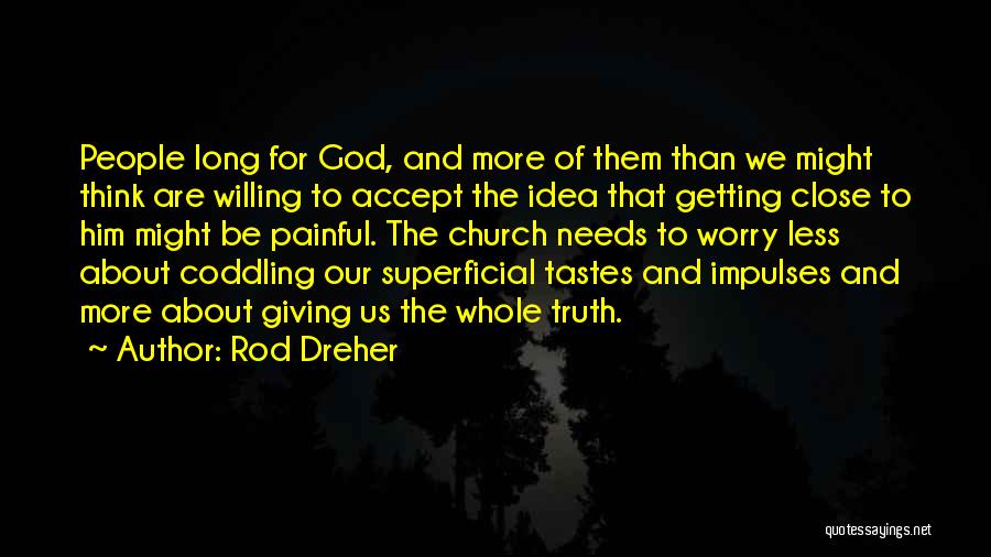 Rod Dreher Quotes: People Long For God, And More Of Them Than We Might Think Are Willing To Accept The Idea That Getting