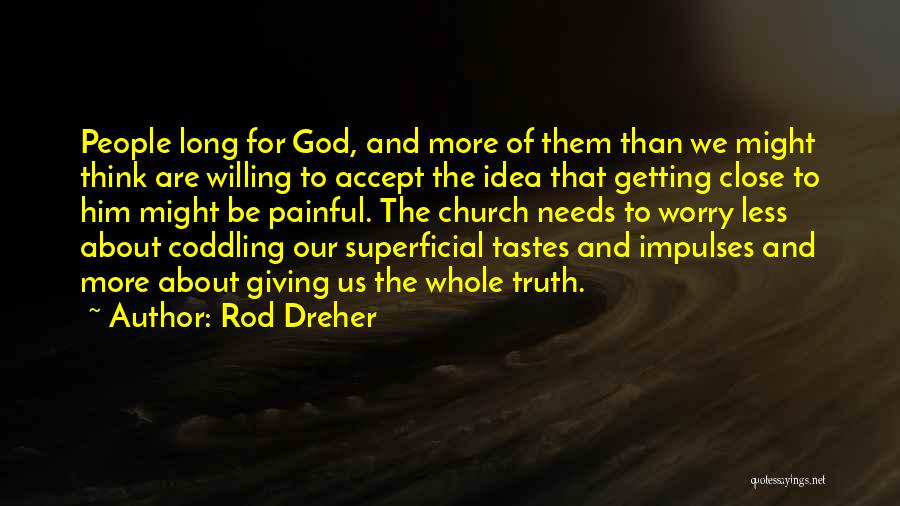 Rod Dreher Quotes: People Long For God, And More Of Them Than We Might Think Are Willing To Accept The Idea That Getting
