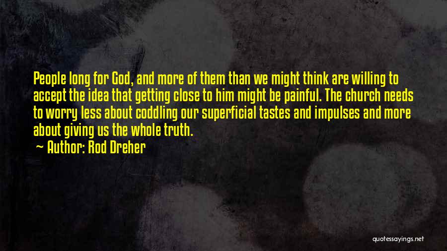 Rod Dreher Quotes: People Long For God, And More Of Them Than We Might Think Are Willing To Accept The Idea That Getting