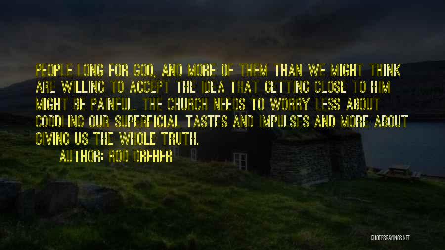 Rod Dreher Quotes: People Long For God, And More Of Them Than We Might Think Are Willing To Accept The Idea That Getting