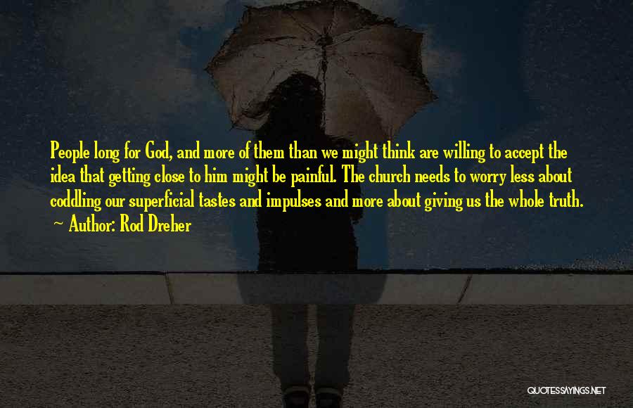 Rod Dreher Quotes: People Long For God, And More Of Them Than We Might Think Are Willing To Accept The Idea That Getting