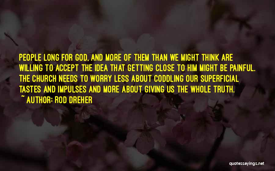 Rod Dreher Quotes: People Long For God, And More Of Them Than We Might Think Are Willing To Accept The Idea That Getting