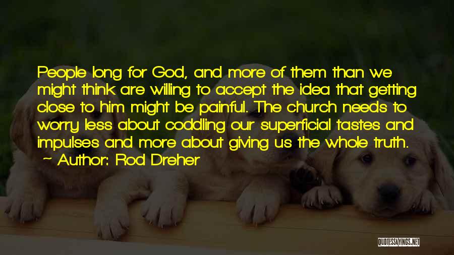 Rod Dreher Quotes: People Long For God, And More Of Them Than We Might Think Are Willing To Accept The Idea That Getting
