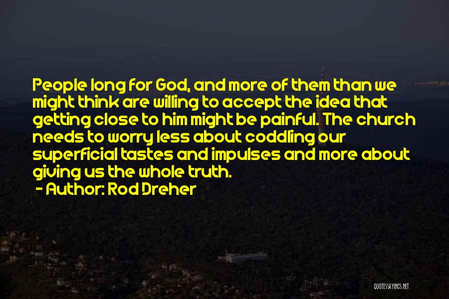 Rod Dreher Quotes: People Long For God, And More Of Them Than We Might Think Are Willing To Accept The Idea That Getting