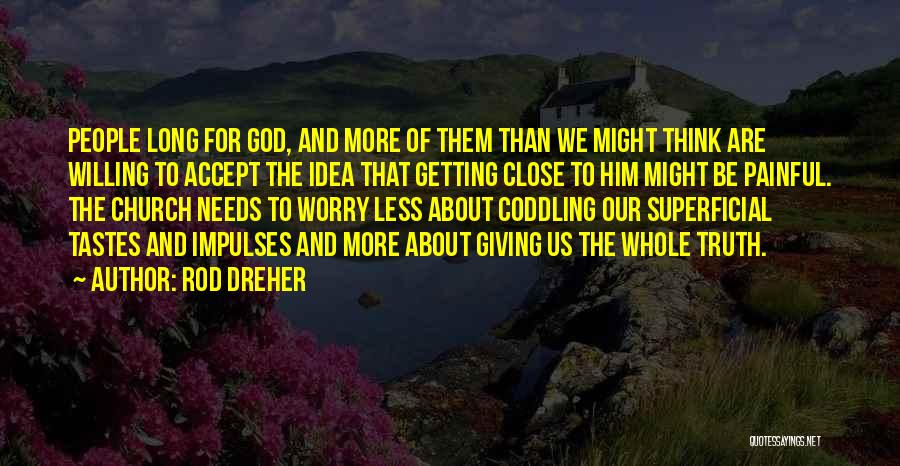 Rod Dreher Quotes: People Long For God, And More Of Them Than We Might Think Are Willing To Accept The Idea That Getting