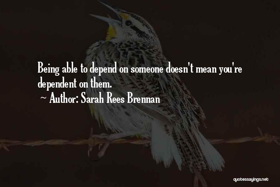 Sarah Rees Brennan Quotes: Being Able To Depend On Someone Doesn't Mean You're Dependent On Them.