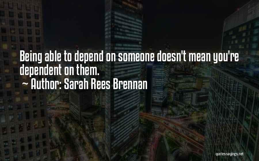 Sarah Rees Brennan Quotes: Being Able To Depend On Someone Doesn't Mean You're Dependent On Them.