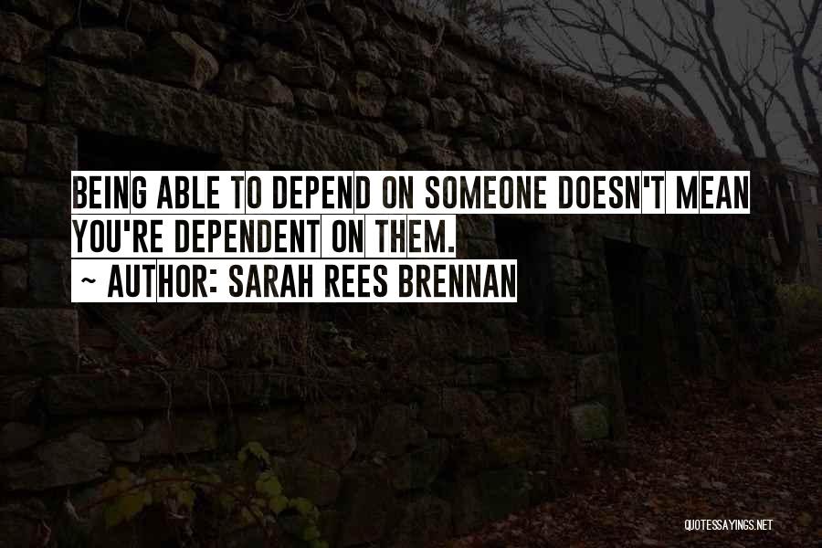 Sarah Rees Brennan Quotes: Being Able To Depend On Someone Doesn't Mean You're Dependent On Them.