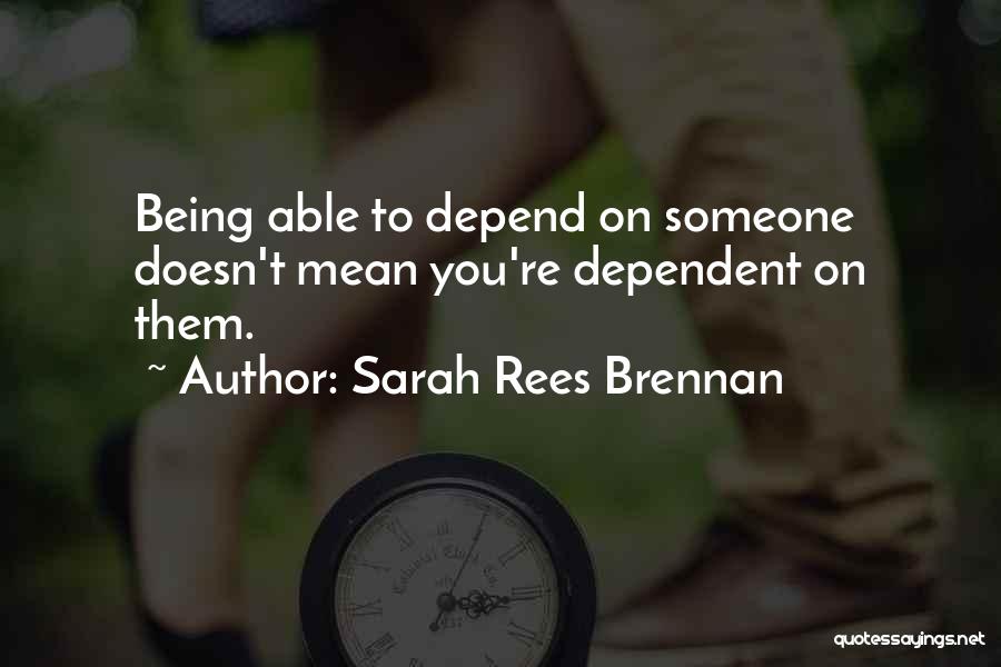 Sarah Rees Brennan Quotes: Being Able To Depend On Someone Doesn't Mean You're Dependent On Them.