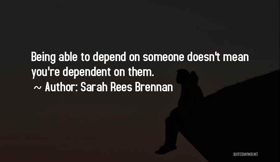 Sarah Rees Brennan Quotes: Being Able To Depend On Someone Doesn't Mean You're Dependent On Them.