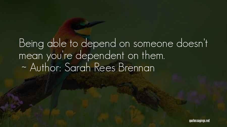 Sarah Rees Brennan Quotes: Being Able To Depend On Someone Doesn't Mean You're Dependent On Them.