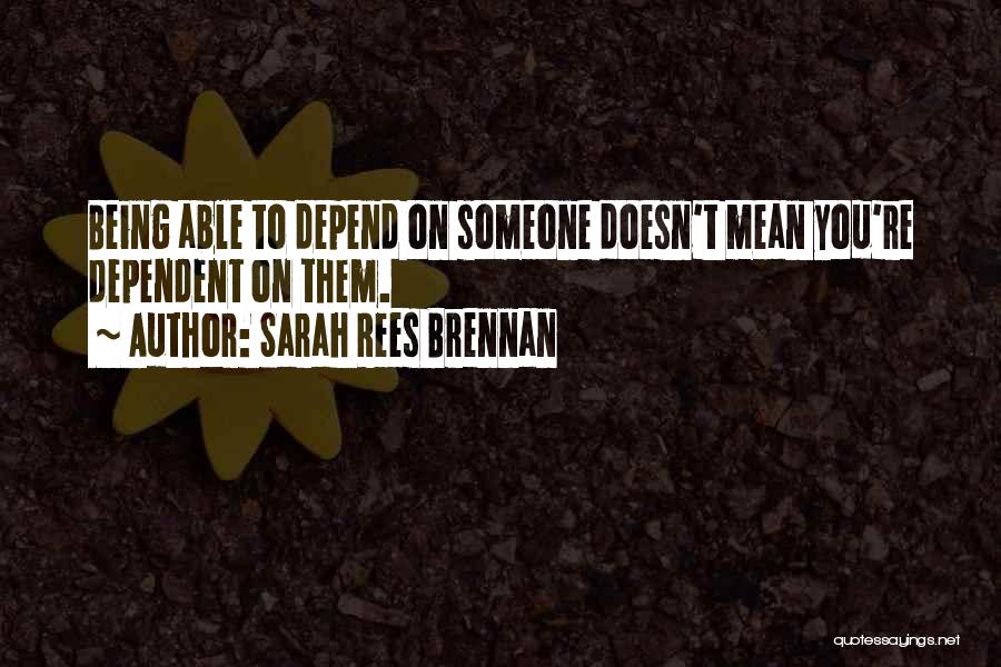 Sarah Rees Brennan Quotes: Being Able To Depend On Someone Doesn't Mean You're Dependent On Them.