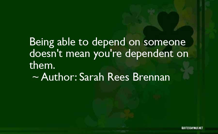 Sarah Rees Brennan Quotes: Being Able To Depend On Someone Doesn't Mean You're Dependent On Them.