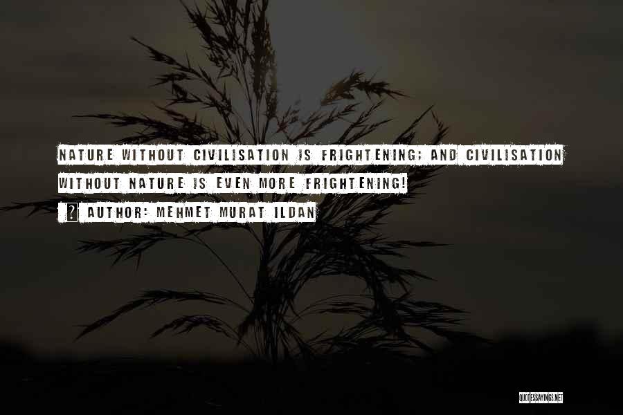 Mehmet Murat Ildan Quotes: Nature Without Civilisation Is Frightening; And Civilisation Without Nature Is Even More Frightening!
