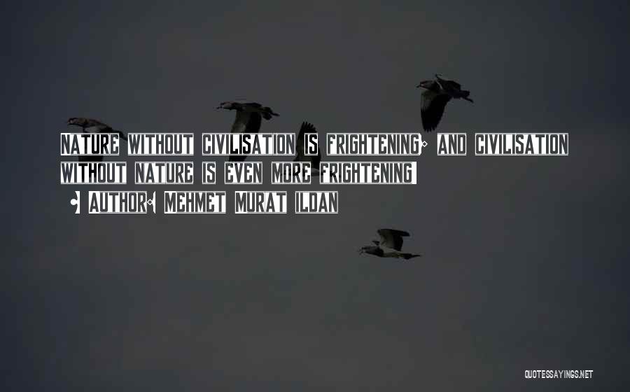 Mehmet Murat Ildan Quotes: Nature Without Civilisation Is Frightening; And Civilisation Without Nature Is Even More Frightening!