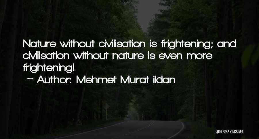 Mehmet Murat Ildan Quotes: Nature Without Civilisation Is Frightening; And Civilisation Without Nature Is Even More Frightening!