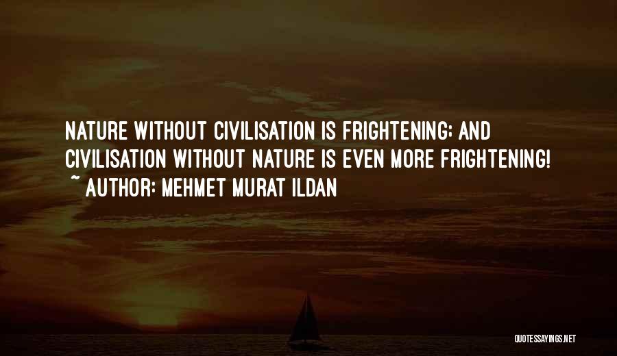 Mehmet Murat Ildan Quotes: Nature Without Civilisation Is Frightening; And Civilisation Without Nature Is Even More Frightening!