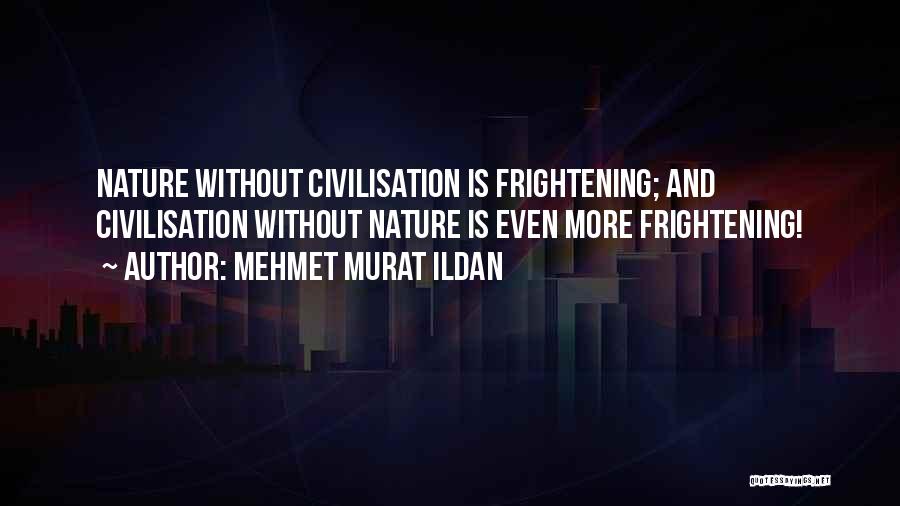 Mehmet Murat Ildan Quotes: Nature Without Civilisation Is Frightening; And Civilisation Without Nature Is Even More Frightening!